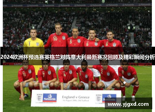 2024欧洲杯预选赛英格兰对阵意大利最新赛况回顾及精彩瞬间分析