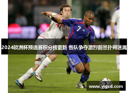2024欧洲杯预选赛积分榜更新 各队争夺激烈前景扑朔迷离