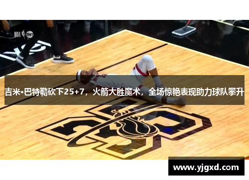 吉米·巴特勒砍下25+7，火箭大胜魔术，全场惊艳表现助力球队攀升