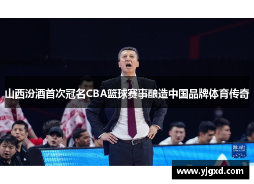 山西汾酒首次冠名CBA篮球赛事酿造中国品牌体育传奇