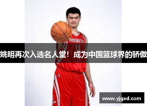 姚明再次入选名人堂！成为中国篮球界的骄傲