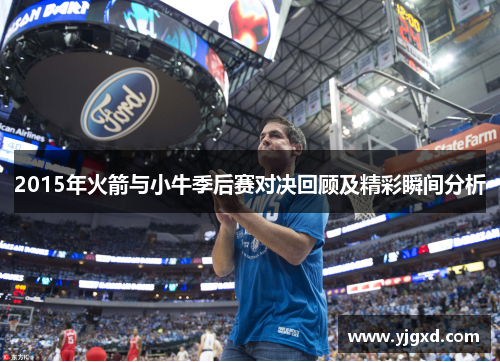 2015年火箭与小牛季后赛对决回顾及精彩瞬间分析