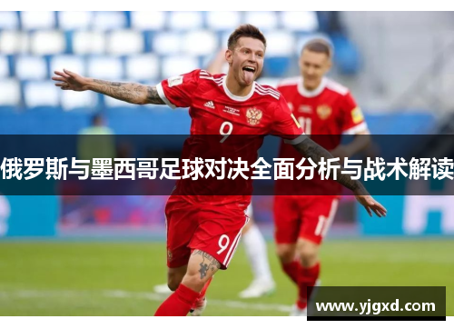 俄罗斯与墨西哥足球对决全面分析与战术解读