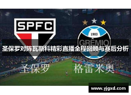 圣保罗对阵瓦斯科精彩直播全程回顾与赛后分析