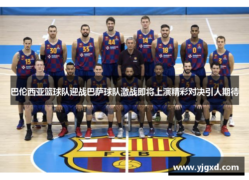 巴伦西亚篮球队迎战巴萨球队激战即将上演精彩对决引人期待