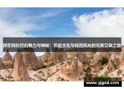 探索阿拉巴的魅力与神秘：历史文化与自然风光的完美交融之旅
