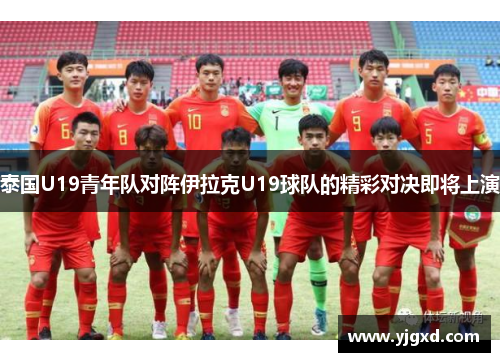 泰国U19青年队对阵伊拉克U19球队的精彩对决即将上演