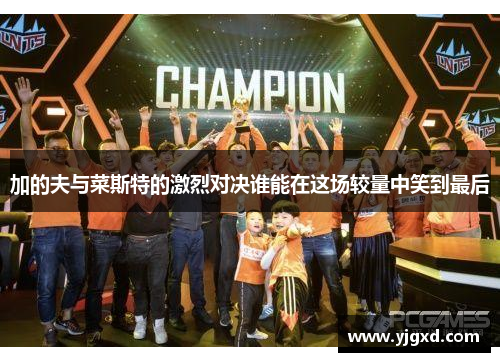 加的夫与菜斯特的激烈对决谁能在这场较量中笑到最后