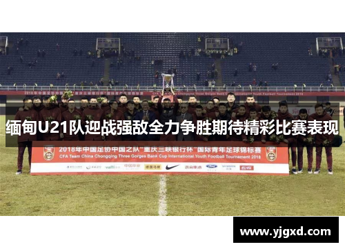 缅甸U21队迎战强敌全力争胜期待精彩比赛表现