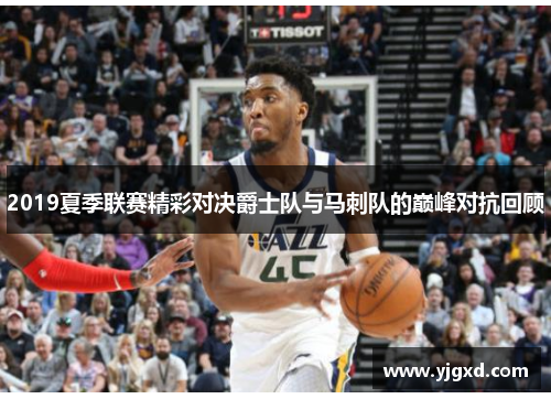 2019夏季联赛精彩对决爵士队与马刺队的巅峰对抗回顾