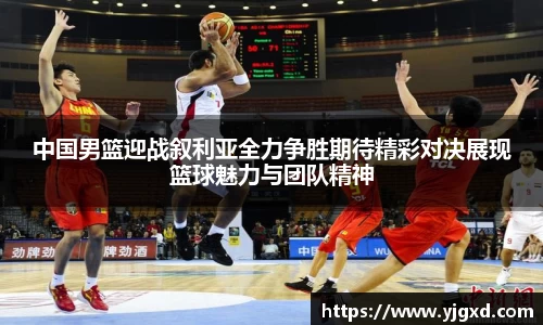 xc体育中国男篮迎战叙利亚全力争胜期待精彩对决展现篮球魅力与团队精神