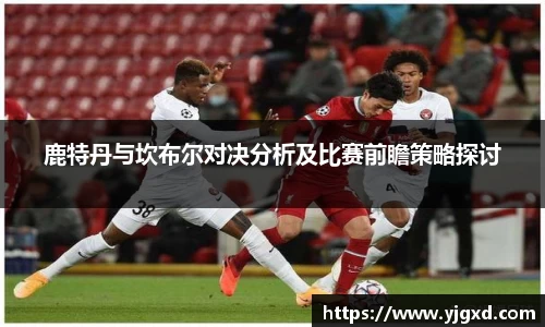 xc体育鹿特丹与坎布尔对决分析及比赛前瞻策略探讨