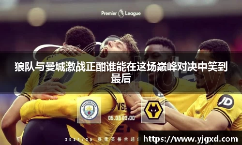 xc体育狼队与曼城激战正酣谁能在这场巅峰对决中笑到最后