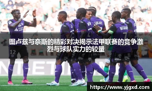 xc体育图卢兹与奈斯的精彩对决揭示法甲联赛的竞争激烈与球队实力的较量