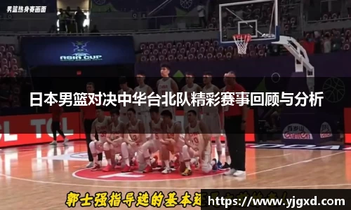 xc体育日本男篮对决中华台北队精彩赛事回顾与分析